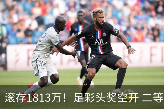 滚存1813万！足彩头奖空开 二等2注258万今年最高