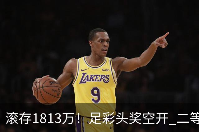 滚存1813万！足彩头奖空开 二等2注258万今年最高